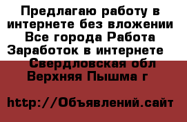 Предлагаю работу в интернете без вложении - Все города Работа » Заработок в интернете   . Свердловская обл.,Верхняя Пышма г.